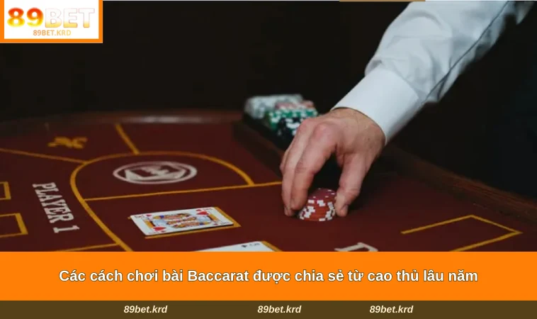 Các cách chơi bài Baccarat được chia sẻ từ cao thủ lâu năm