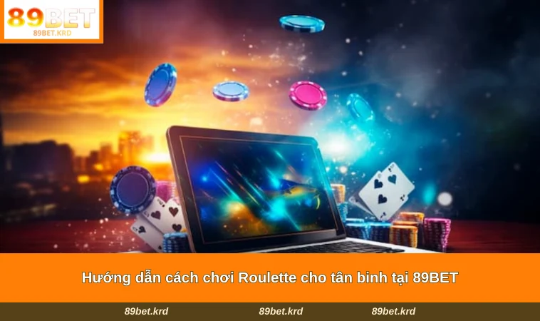 Hướng dẫn cách chơi Roulette cho tân binh tại 89BET