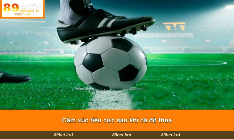 Cảm xúc tiêu cực sau khi cá độ thua